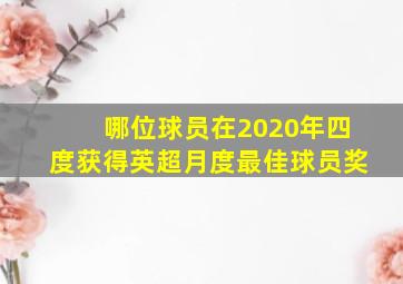 哪位球员在2020年四度获得英超月度最佳球员奖