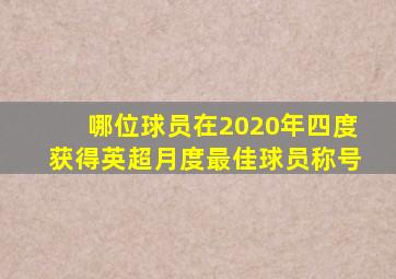 哪位球员在2020年四度获得英超月度最佳球员称号