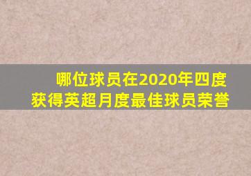 哪位球员在2020年四度获得英超月度最佳球员荣誉