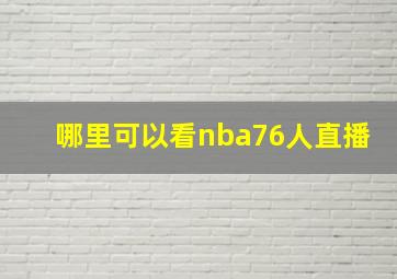 哪里可以看nba76人直播