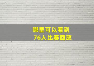 哪里可以看到76人比赛回放