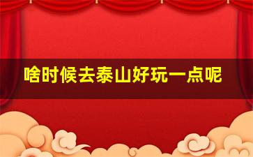 啥时候去泰山好玩一点呢