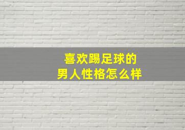 喜欢踢足球的男人性格怎么样