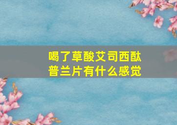 喝了草酸艾司西酞普兰片有什么感觉