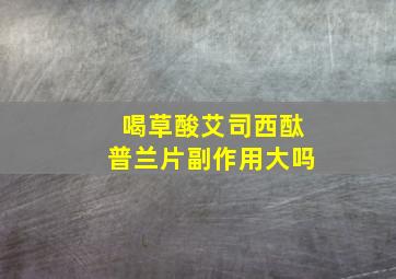 喝草酸艾司西酞普兰片副作用大吗