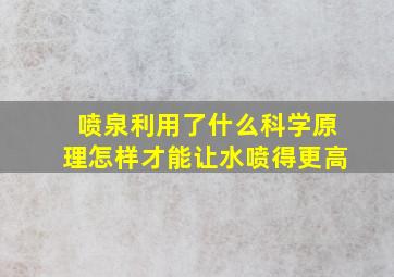 喷泉利用了什么科学原理怎样才能让水喷得更高