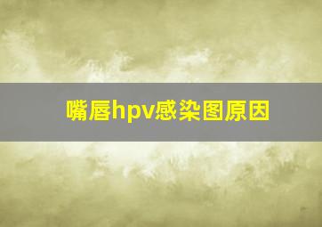 嘴唇hpv感染图原因