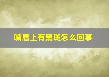 嘴唇上有黑斑怎么回事