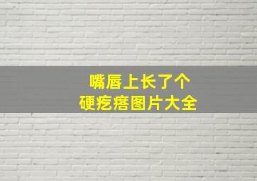 嘴唇上长了个硬疙瘩图片大全