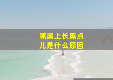 嘴唇上长黑点儿是什么原因