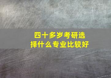 四十多岁考研选择什么专业比较好