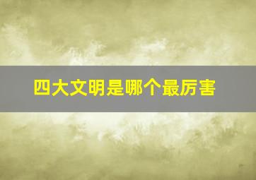 四大文明是哪个最厉害