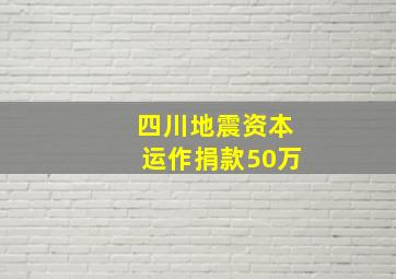 四川地震资本运作捐款50万