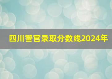 四川警官录取分数线2024年