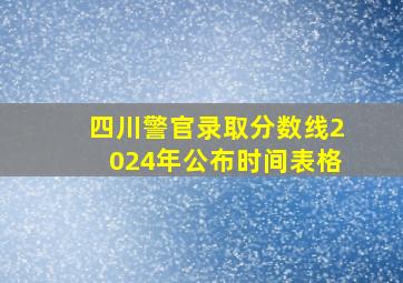 四川警官录取分数线2024年公布时间表格