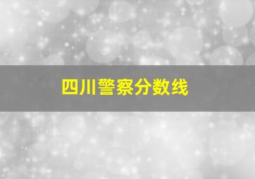 四川警察分数线