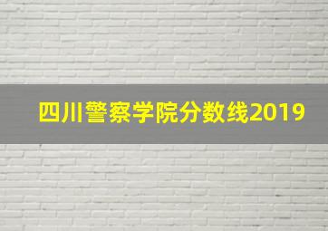 四川警察学院分数线2019