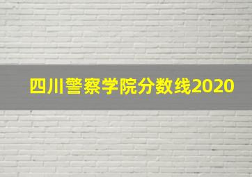 四川警察学院分数线2020