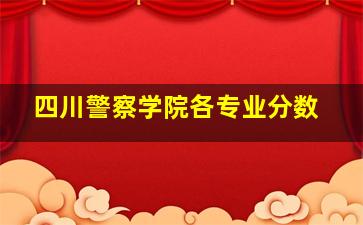 四川警察学院各专业分数