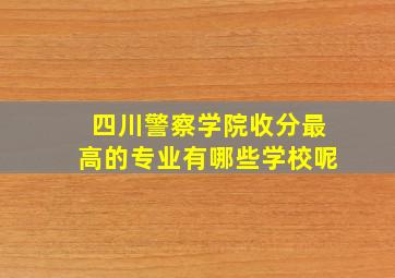 四川警察学院收分最高的专业有哪些学校呢