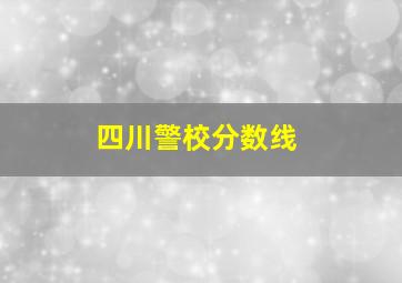 四川警校分数线