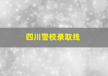 四川警校录取线