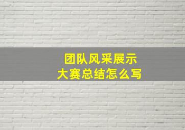 团队风采展示大赛总结怎么写