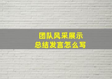 团队风采展示总结发言怎么写