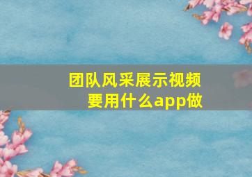 团队风采展示视频要用什么app做