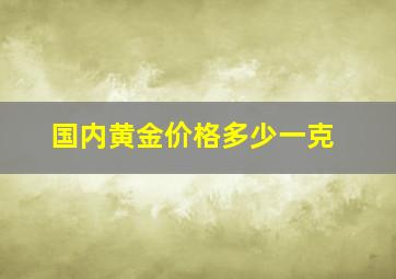 国内黄金价格多少一克