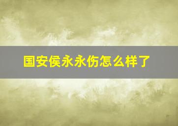 国安侯永永伤怎么样了