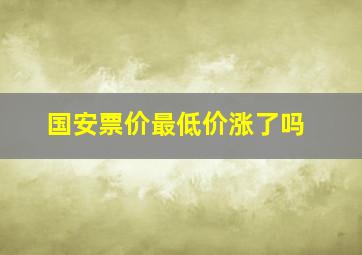 国安票价最低价涨了吗