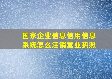 国家企业信息信用信息系统怎么注销营业执照