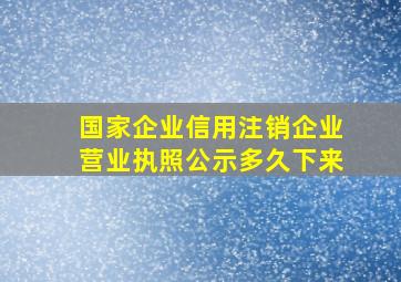 国家企业信用注销企业营业执照公示多久下来