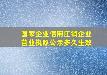 国家企业信用注销企业营业执照公示多久生效