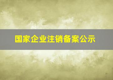 国家企业注销备案公示