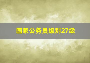 国家公务员级别27级