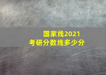 国家线2021考研分数线多少分