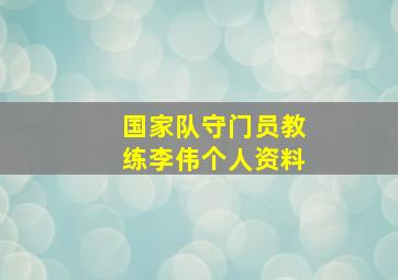 国家队守门员教练李伟个人资料