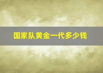 国家队黄金一代多少钱