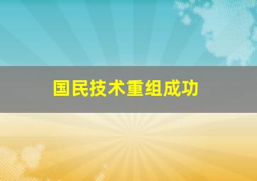 国民技术重组成功