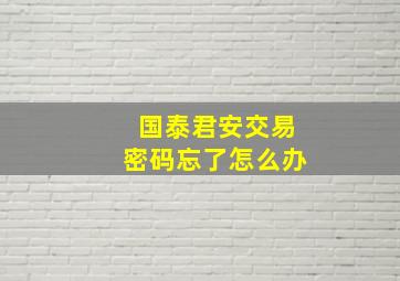 国泰君安交易密码忘了怎么办