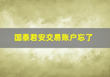 国泰君安交易账户忘了