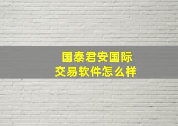 国泰君安国际交易软件怎么样