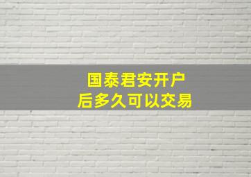 国泰君安开户后多久可以交易