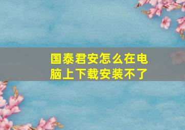 国泰君安怎么在电脑上下载安装不了