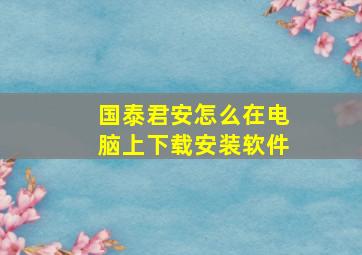 国泰君安怎么在电脑上下载安装软件