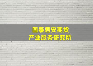 国泰君安期货产业服务研究所