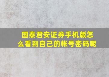 国泰君安证券手机版怎么看到自己的帐号密码呢