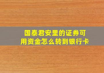 国泰君安里的证券可用资金怎么转到银行卡